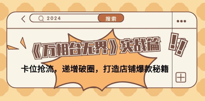 （12437期）《万相台无界》实战篇：卡位抢流，递增破圈，打造店铺爆款秘籍-无水印-学仕资源网