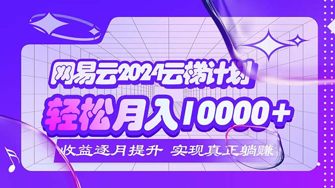 （12439期）2024网易云云梯计划  每月躺赚5000+-学仕资源网