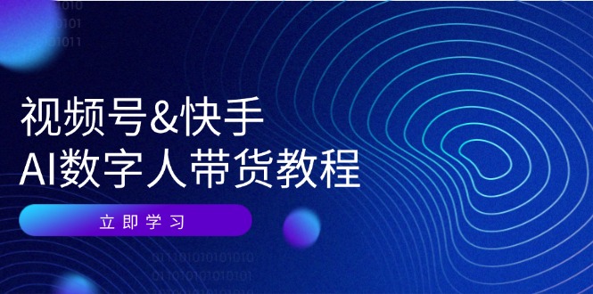（12470期）视频号&快手-AI数字人带货教程：认知、技术、运营、拓展与资源变现-学仕资源网
