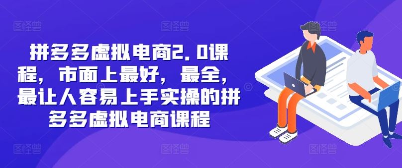 拼多多虚拟电商2.0项目，市面上最好，最全，最让人容易上手实操的拼多多虚拟电商课程-学仕资源网
