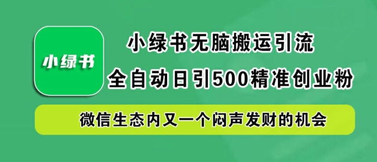 小绿书无脑搬运引流，全自动日引500精准创业粉，微信生态内又一个闷声发财的机会【揭秘】-学仕资源网