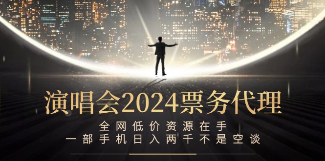 演唱会2024票务代理，全网低价资源在手，一部手机日入两千不是空谈-学仕资源网