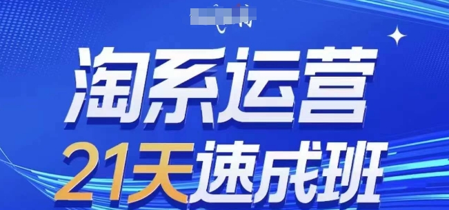 淘系运营21天速成班(更新24年9月)，0基础轻松搞定淘系运营，不做假把式-学仕资源网