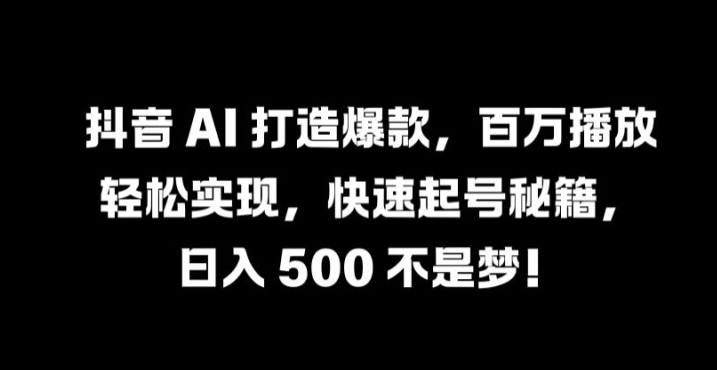抖音 AI 打造爆款，百万播放轻松实现，快速起号秘籍【揭秘】-学仕资源网