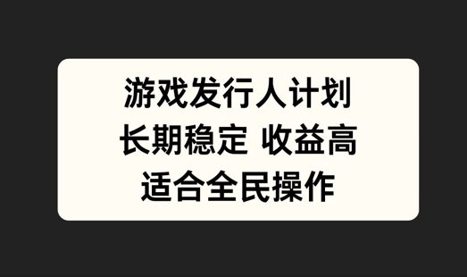 游戏发行人计划，长期稳定，适合全民操作【揭秘】-学仕资源网