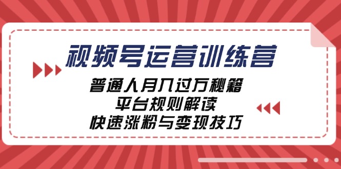 视频号运营训练营：普通人月入过万秘籍，平台规则解读，快速涨粉与变现-学仕资源网