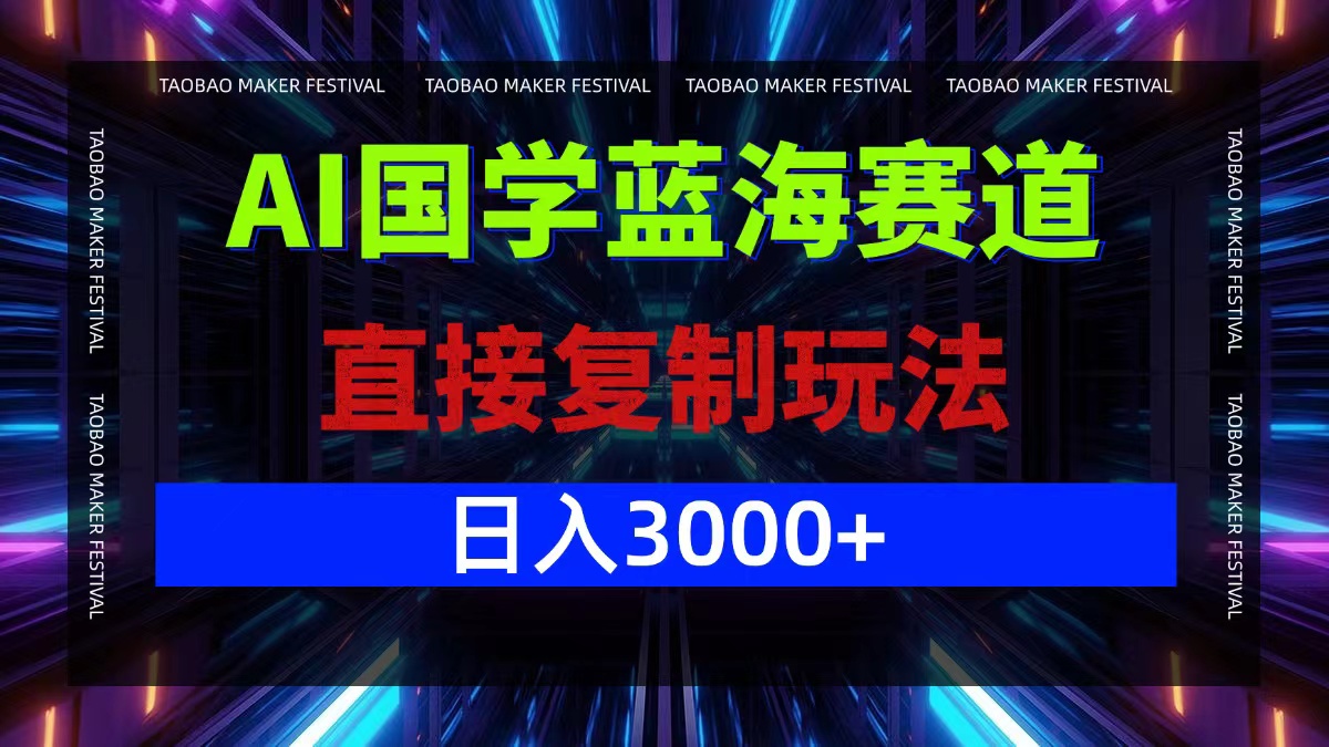 AI国学蓝海赛道，直接复制玩法，轻松日入3000+-学仕资源网