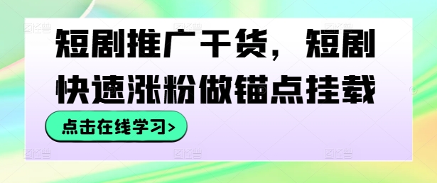 短剧推广干货，短剧快速涨粉做锚点挂载-学仕资源网