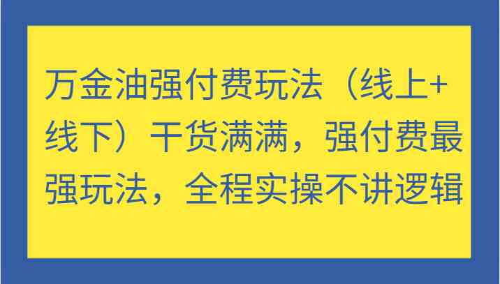 万金油强付费玩法（线上+线下）干货满满，强付费最强玩法，全程实操不讲逻辑-学仕资源网
