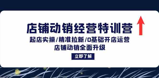 店铺动销经营特训营：起店实操/精准拉新/0基础开店运营/店铺动销全面升级-学仕资源网