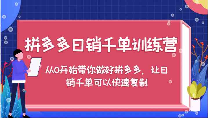 拼多多日销千单训练营，从0开始带你做好拼多多，让日销千单可以快速复制-学仕资源网