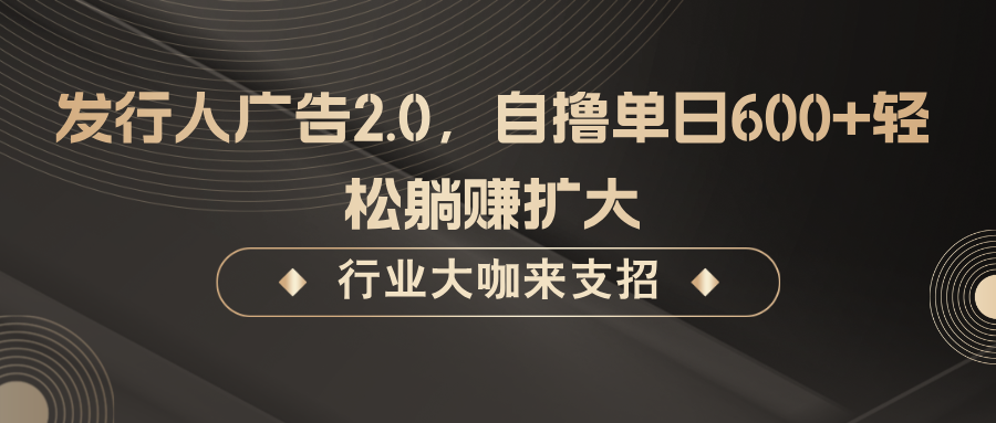 发行人广告2.0，无需任何成本自撸单日600+，轻松躺赚扩大-学仕资源网