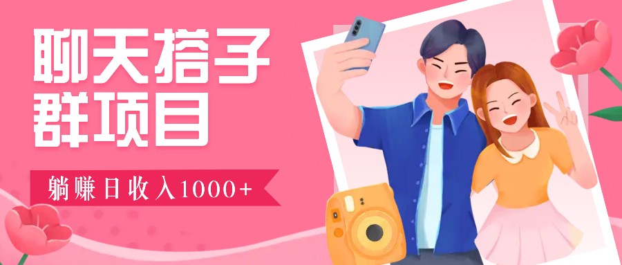 聊天搭子群项目：9.9元一单，全自动日入1000+，免费对接后台！-学仕资源网