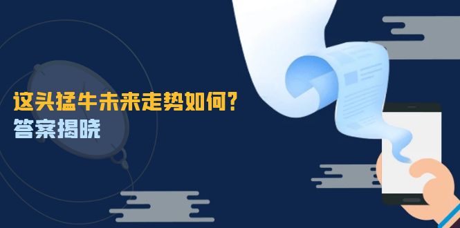 这头猛牛未来走势如何？答案揭晓，特殊行情下曙光乍现，紧握千载难逢机会-学仕资源网