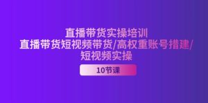 (11512期)2024直播带货实操培训,直播带货短视频带货/高权重账号措建/短视频实操-学仕资源网