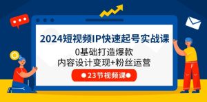 2024短视频IP快速起号实战课，0基础打造爆款内容设计变现+粉丝运营(23节)-学仕资源网