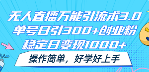 无人直播万能引流术3.0，单号日引300+创业粉，稳定日变现1000+，操作简单-学仕资源网