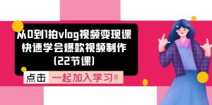 从0到1拍vlog视频变现课:快速学会爆款视频制作(22节课)-学仕资源网