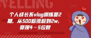 个人成长系vlog训练营2期，从500粉涨粉到2w，变现4～5位数-学仕资源网