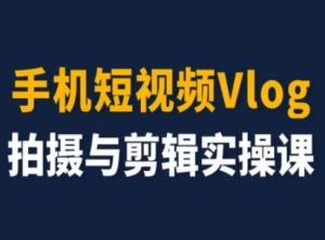 手机短视频Vlog拍摄与剪辑实操课,小白变大师-学仕资源网