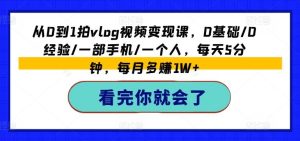 从0到1拍vlog视频变现课,0基础/0经验/一部手机/一个人,每天5分钟,每月多赚1W+-学仕资源网