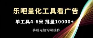 乐吧量化工具看广告,单工具4-6米,批量1w+,手机电脑均可操作【揭秘】-学仕资源网