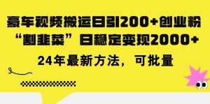 (11573期)豪车视频搬运日引200+创业粉,做知识付费日稳定变现5000+24年最新方法!-学仕资源网