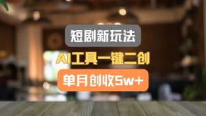 短剧新玩法,AI工具一键二创,单月创收5w+!-学仕资源网