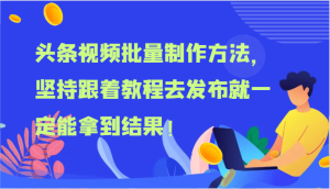 头条视频批量制作方法,坚持跟着教程去发布就一定能拿到结果!-学仕资源网