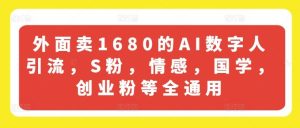 外面卖1680的AI数字人引流，S粉，情感，国学，创业粉等全通用-学仕资源网