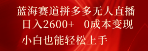 蓝海赛道拼多多无人直播，日入2600+，0成本变现，小白也能轻松上手-学仕资源网