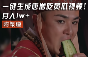 【情理之中，意料之外】火爆全网的唐僧吃黄瓜的视频！一键无脑生成，附渠道，月入1w+-学仕资源网