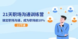 （11615期）21天职场沟通特训营，搞定 职场沟通，成为 职场前10%（22节）-学仕资源网