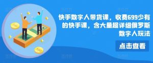快手数字人带货课,收费699少有的快手课,含大量超详细俄罗斯数字人玩法-学仕资源网