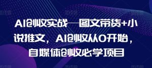 AI创收实战—图文带货+小说推文,AI创收从0开始,自媒体创收必学项目-学仕资源网