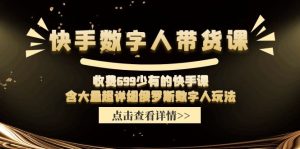 收费699少有的快手数字人带货课,含大量超详细俄罗斯数字人玩法-学仕资源网