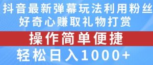 抖音弹幕最新玩法,利用粉丝好奇心赚取礼物打赏,轻松日入1000+-学仕资源网
