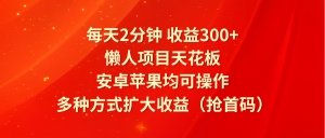 每天2分钟收益300+，懒人项目天花板，安卓苹果均可操作，多种方式扩大收益（抢首码）-学仕资源网