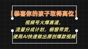 【恭喜你的孩子取得高位】视频号火爆赛道，分成计划橱窗带货，使用AI快速做原创视频-学仕资源网