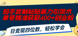 （11674期）知乎复制粘贴暴力引流术，单号精准获取400+创业粉，日变现四位数，轻松…-学仕资源网