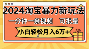 (11699期)一分钟一条视频,小白轻松月入6万+,2024淘宝暴力新玩法,可批量放大收益-学仕资源网