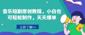 音乐短剧原创教程,小白也可轻松制作,天天爆单-学仕资源网
