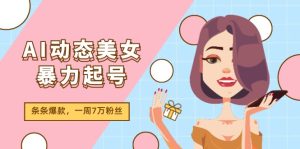 (11705期)AI动态美女暴力起号2.0,新赛道原创作品,条条爆款,一周7万粉丝-学仕资源网