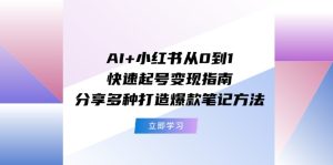 (11717期)AI+小红书从0到1快速起号变现指南:分享多种打造爆款笔记方法-学仕资源网