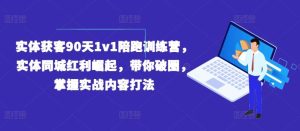 实体获客90天1v1陪跑训练营，实体同城红利崛起，带你破圈，掌握实战内容打法-学仕资源网
