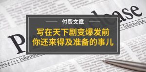 公众号付费文章《写在天下剧变爆发前，你还来得及准备的事儿》-学仕资源网