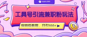 工具号精准引流自媒体兼职粉玩法,保姆级教程,日引100粉-学仕资源网