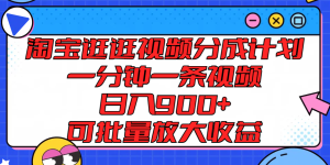 淘宝逛逛视频分成计划,一分钟一条视频, 日入900+,可批量放大收益-学仕资源网