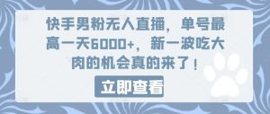 快手男粉无人直播,单号最高一天6000+,新一波吃大肉的机会真的来了-学仕资源网