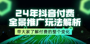 （11801期）24年抖音付费 全景推广玩法解析，带大家了解付费的整个变化 (9节课)-学仕资源网